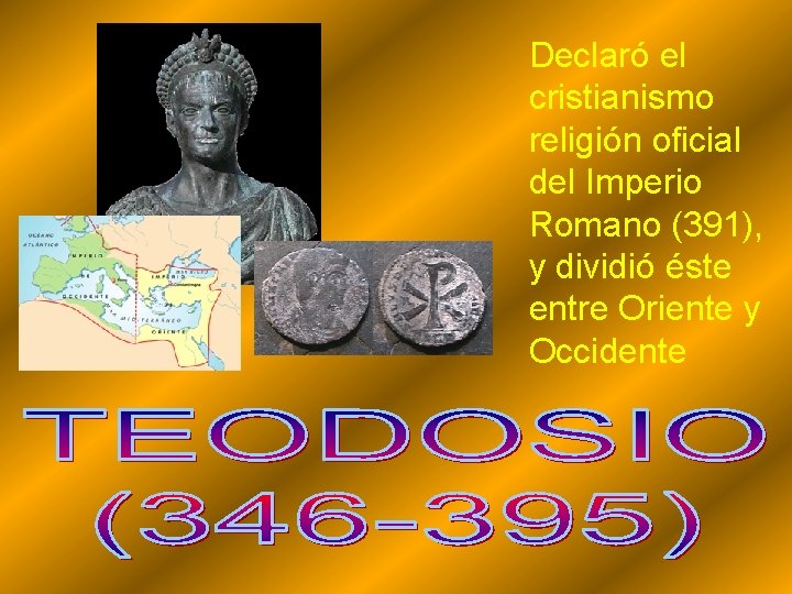 Declaró el cristianismo religión oficial del Imperio Romano (391), y dividió éste entre Oriente