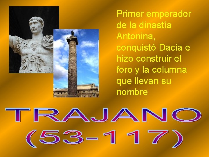 Primer emperador de la dinastía Antonina, conquistó Dacia e hizo construir el foro y