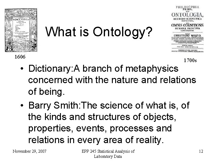 What is Ontology? 1606 1700 s • Dictionary: A branch of metaphysics concerned with