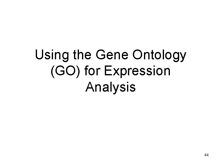 Using the Gene Ontology (GO) for Expression Analysis 44 