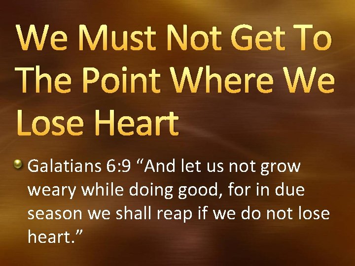 We Must Not Get To The Point Where We Lose Heart Galatians 6: 9 We Must Not Get To The Point Where We Lose Heart Galatians 6: 9