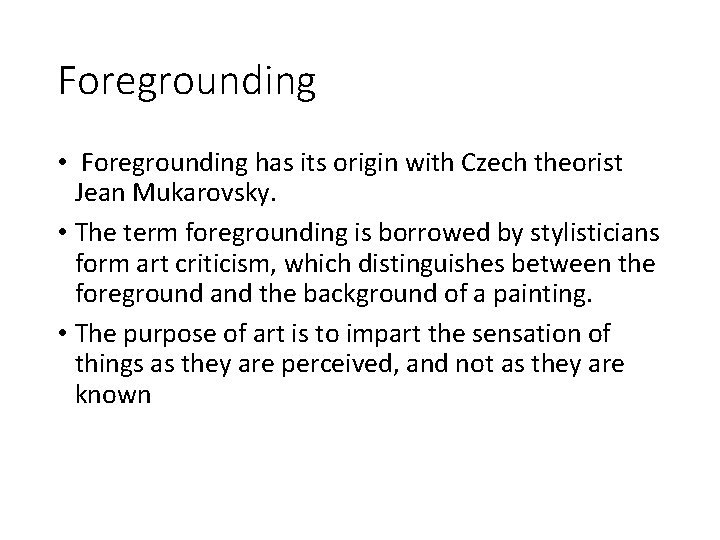 Foregrounding • Foregrounding has its origin with Czech theorist Jean Mukarovsky. • The term
