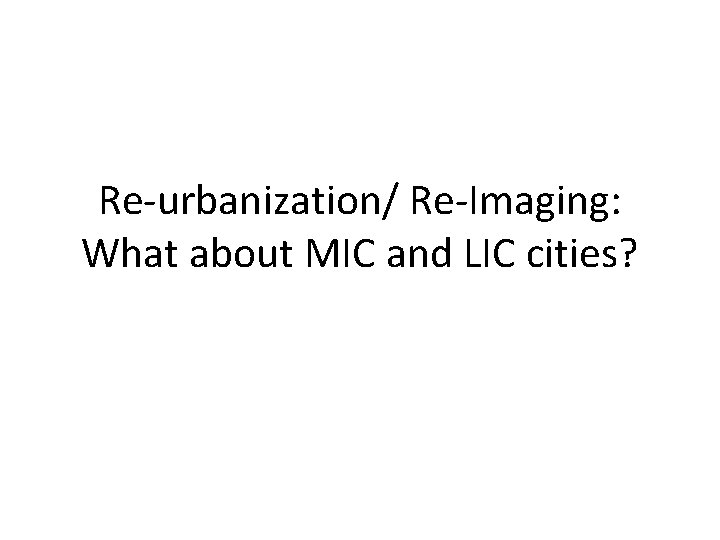 Re-urbanization/ Re-Imaging: What about MIC and LIC cities? 