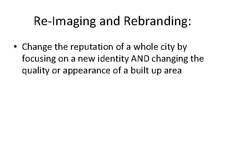 Re-Imaging and Rebranding: • Change the reputation of a whole city by focusing on