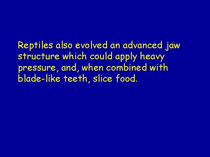 Reptiles also evolved an advanced jaw structure which could apply heavy pressure, and, when