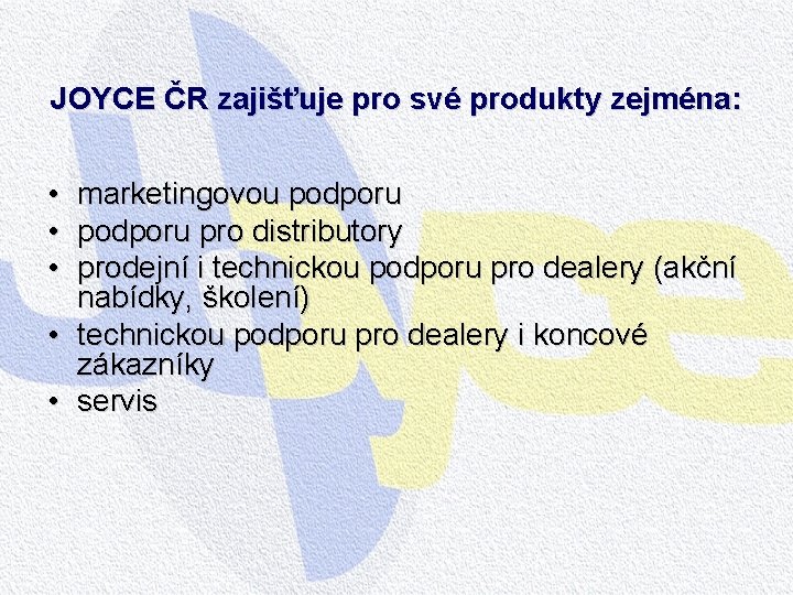 JOYCE ČR zajišťuje pro své produkty zejména: • marketingovou podporu • podporu pro distributory JOYCE ČR zajišťuje pro své produkty zejména: • marketingovou podporu • podporu pro distributory