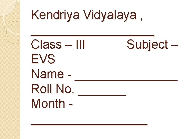 Kendriya Vidyalaya , _________ Class – III Subject – EVS Name - ________ Roll
