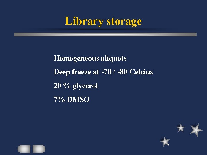 Library storage Homogeneous aliquots Deep freeze at -70 / -80 Celcius 20 % glycerol