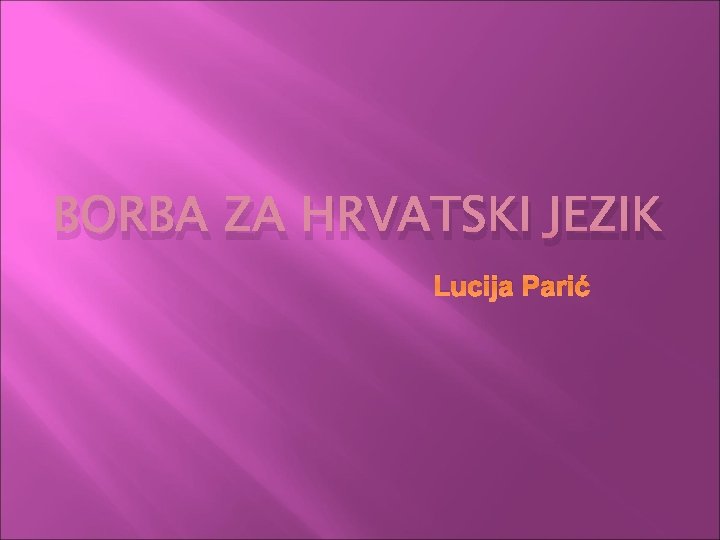 BORBA ZA HRVATSKI JEZIK Lucija Parić 