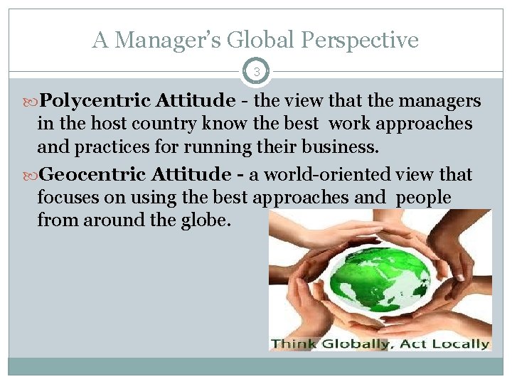 A Manager’s Global Perspective 3 Polycentric Attitude - the view that the managers in