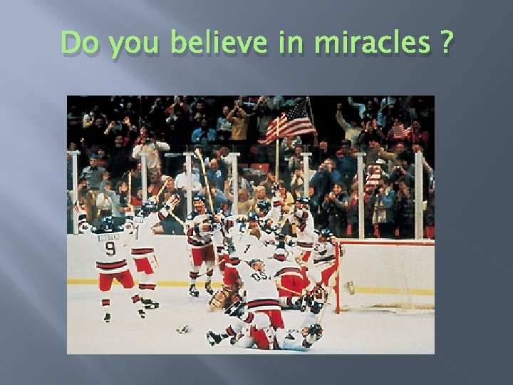 Do you believe in miracles ? 