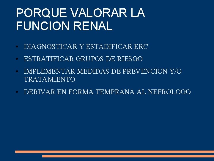 PORQUE VALORAR LA FUNCION RENAL • DIAGNOSTICAR Y ESTADIFICAR ERC • ESTRATIFICAR GRUPOS DE