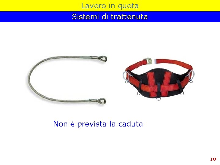 Lavoro in quota Sistemi di trattenuta Non è prevista la caduta 10 