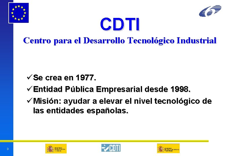 CDTI Centro para el Desarrollo Tecnológico Industrial üSe crea en 1977. üEntidad Pública Empresarial CDTI Centro para el Desarrollo Tecnológico Industrial üSe crea en 1977. üEntidad Pública Empresarial