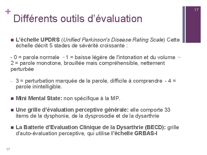 + 17 Différents outils d’évaluation n L’échelle UPDRS (Unified Parkinson's Disease Rating Scale) Cette