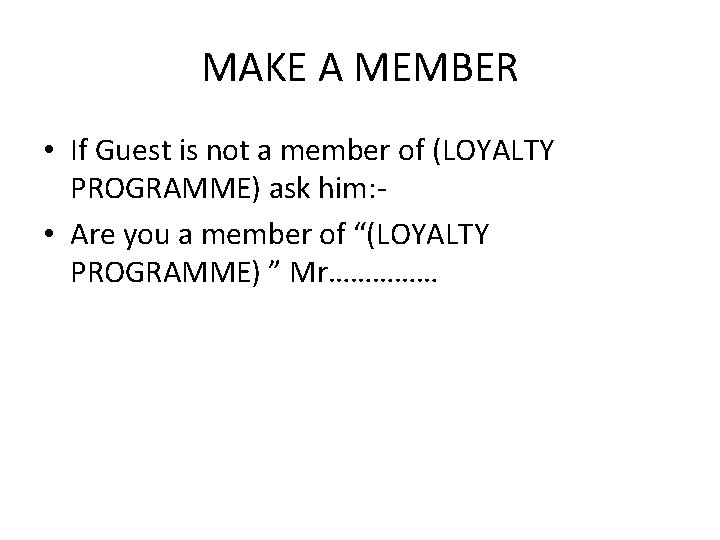 MAKE A MEMBER • If Guest is not a member of (LOYALTY PROGRAMME) ask MAKE A MEMBER • If Guest is not a member of (LOYALTY PROGRAMME) ask