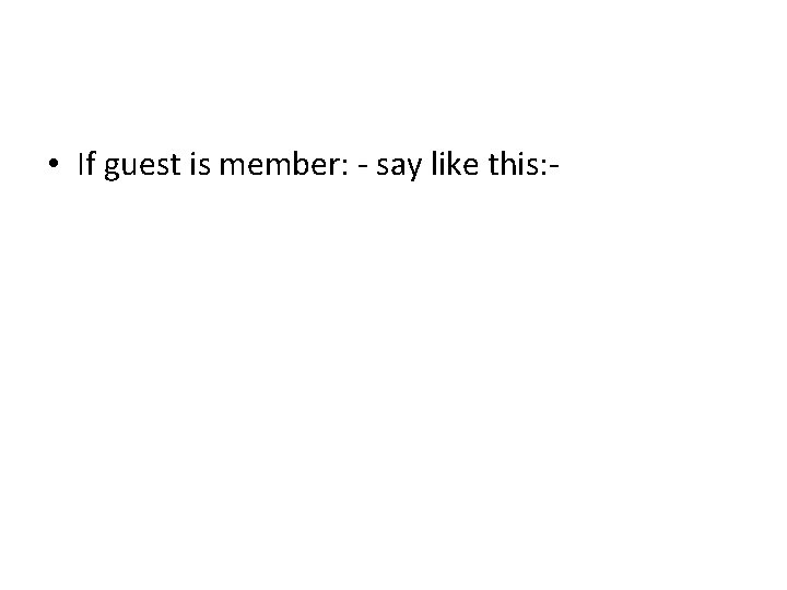 • If guest is member: - say like this: - • If guest is member: - say like this: -