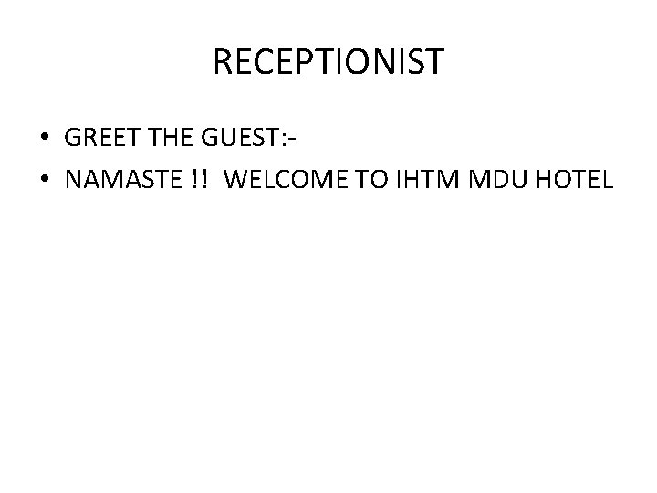 RECEPTIONIST • GREET THE GUEST: • NAMASTE !! WELCOME TO IHTM MDU HOTEL RECEPTIONIST • GREET THE GUEST: • NAMASTE !! WELCOME TO IHTM MDU HOTEL