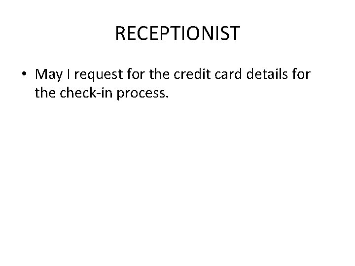 RECEPTIONIST • May I request for the credit card details for the check-in process. RECEPTIONIST • May I request for the credit card details for the check-in process.