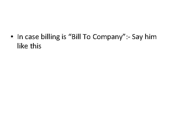 • In case billing is “Bill To Company”: - Say him like this • In case billing is “Bill To Company”: - Say him like this