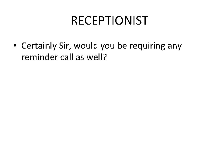 RECEPTIONIST • Certainly Sir, would you be requiring any reminder call as well? RECEPTIONIST • Certainly Sir, would you be requiring any reminder call as well?