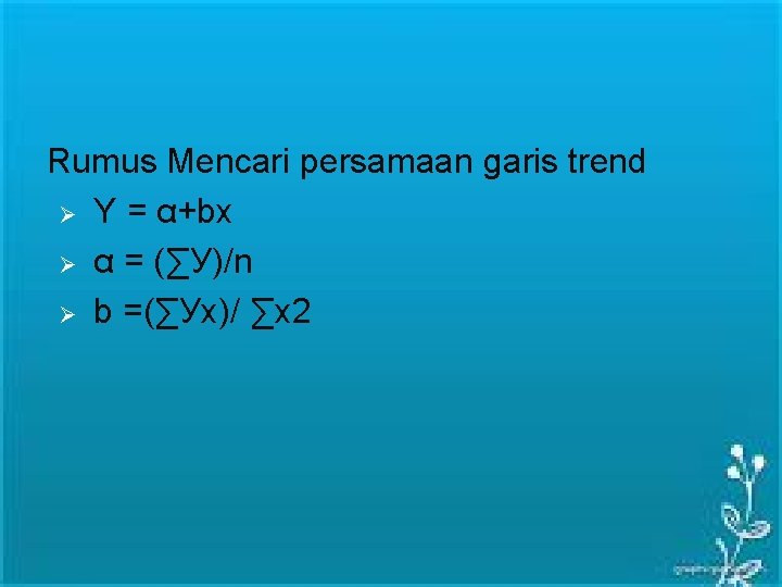 Rumus Mencari persamaan garis trend Ø Y = α+bx Ø α = (∑У)/n Ø