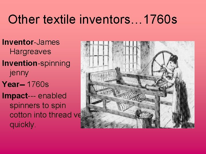 Other textile inventors… 1760 s Inventor-James Hargreaves Invention-spinning jenny Year-- 1760 s Impact--- enabled