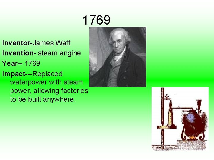 1769 Inventor-James Watt Invention- steam engine Year-- 1769 Impact---Replaced waterpower with steam power, allowing