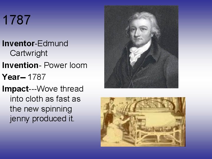 1787 Inventor-Edmund Cartwright Invention- Power loom Year-- 1787 Impact---Wove thread into cloth as fast