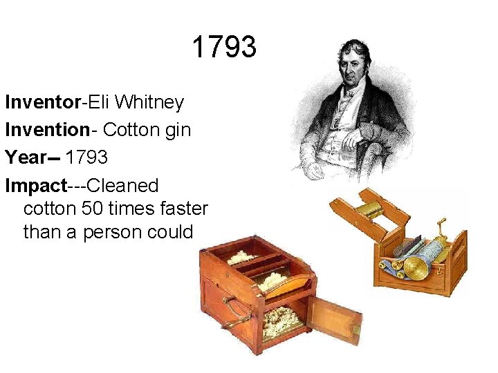 1793 Inventor-Eli Whitney Invention- Cotton gin Year-- 1793 Impact---Cleaned cotton 50 times faster than
