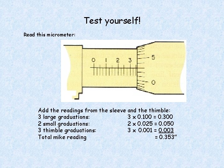 Test yourself! Read this micrometer: Add the readings from the sleeve and the thimble: