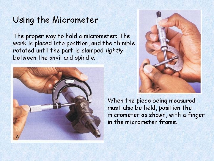 Using the Micrometer The proper way to hold a micrometer: The work is placed