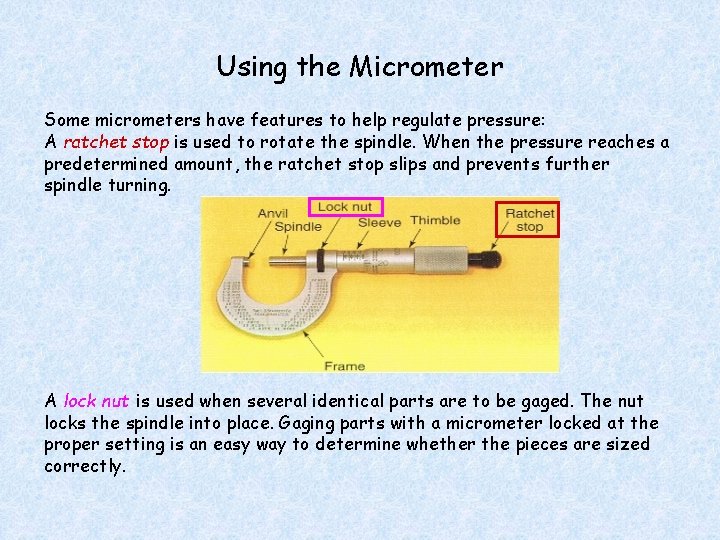 Using the Micrometer Some micrometers have features to help regulate pressure: A ratchet stop