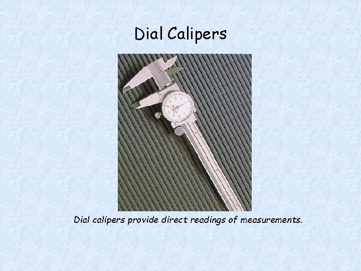 Dial Calipers Dial calipers provide direct readings of measurements. 