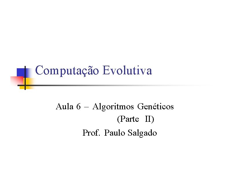 Computação Evolutiva Aula 6 – Algoritmos Genéticos (Parte II) Prof. Paulo Salgado 