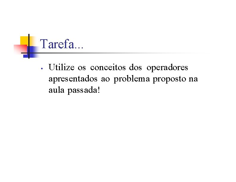 Tarefa. . . • Utilize os conceitos dos operadores apresentados ao problema proposto na