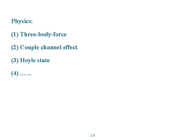 Physics: (1) Three-body-force (2) Couple channel effect (3) Hoyle state (4) …… 19 
