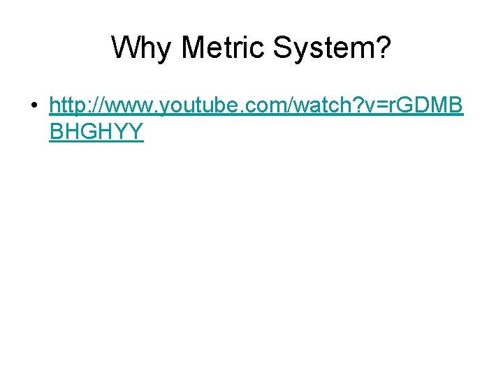 Why Metric System? • http: //www. youtube. com/watch? v=r. GDMB BHGHYY 