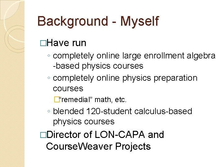 Background - Myself �Have run ◦ completely online large enrollment algebra -based physics courses