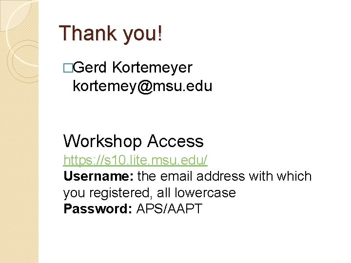 Thank you! �Gerd Kortemeyer kortemey@msu. edu Workshop Access https: //s 10. lite. msu. edu/