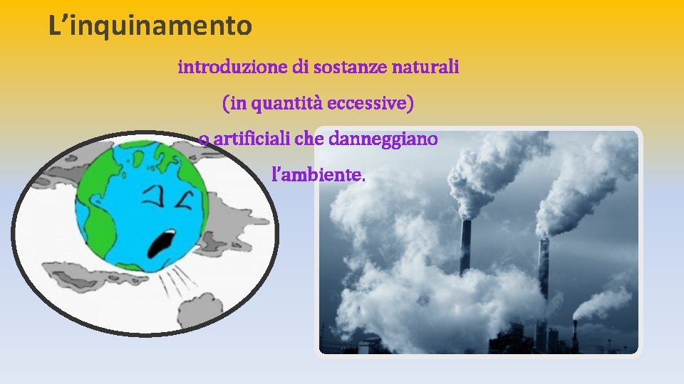 L’inquinamento introduzione di sostanze naturali (in quantità eccessive) o artificiali che danneggiano l’ambiente. 