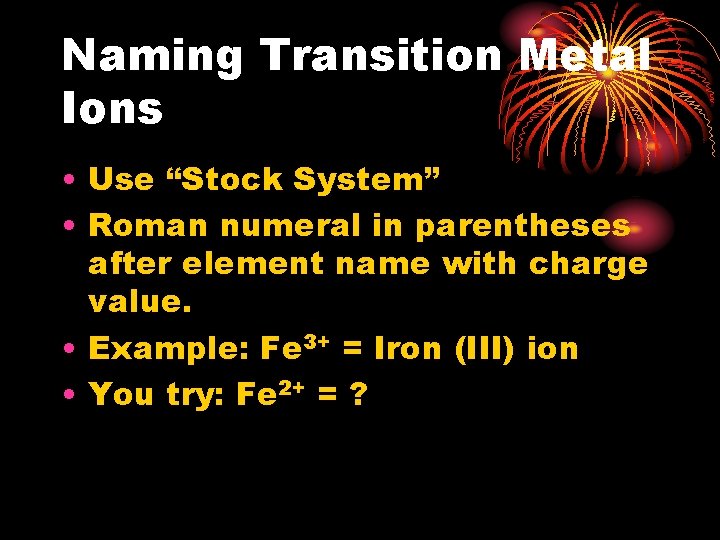 Naming Transition Metal Ions • Use “Stock System” • Roman numeral in parentheses after