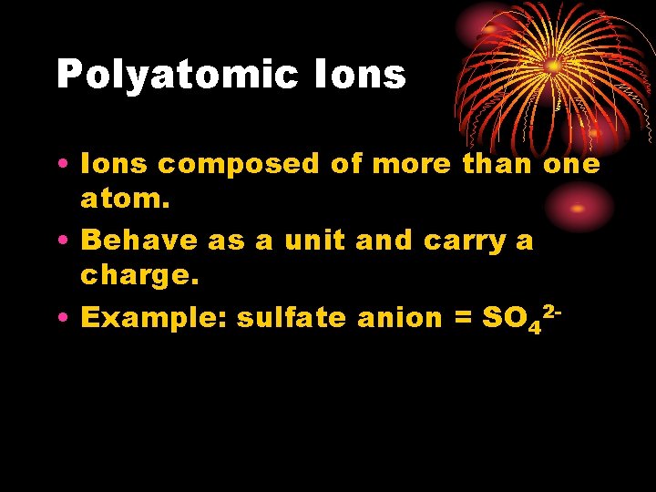Polyatomic Ions • Ions composed of more than one atom. • Behave as a