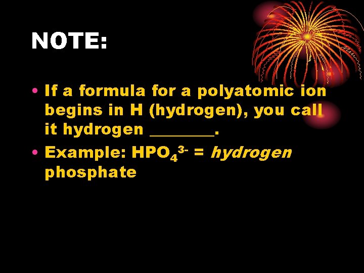 NOTE: • If a formula for a polyatomic ion begins in H (hydrogen), you