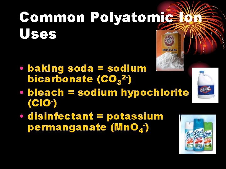 Common Polyatomic Ion Uses • baking soda = sodium bicarbonate (CO 32 -) •
