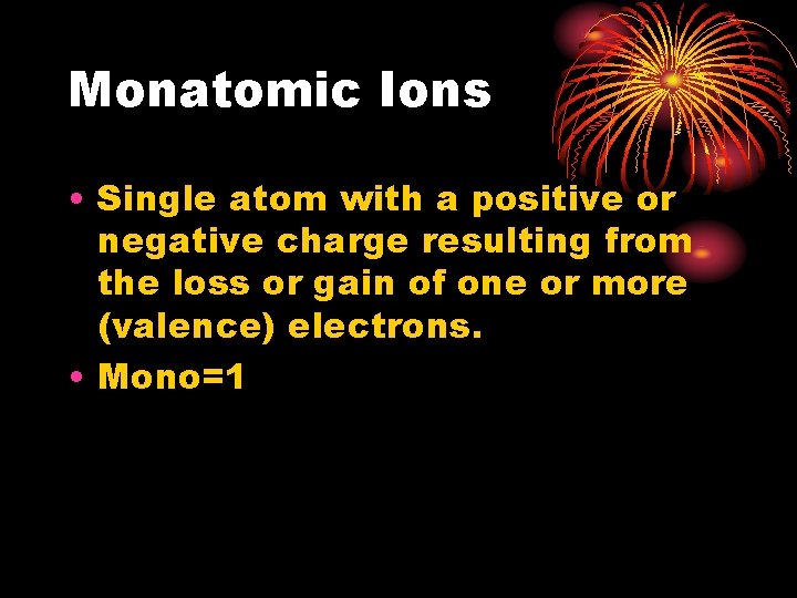 Monatomic Ions • Single atom with a positive or negative charge resulting from the
