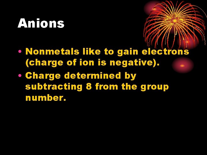 Anions • Nonmetals like to gain electrons (charge of ion is negative). • Charge
