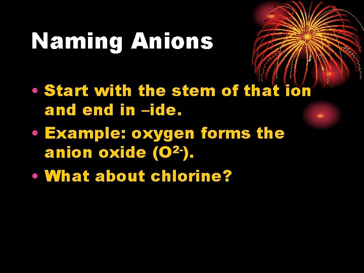 Naming Anions • Start with the stem of that ion and end in –ide.