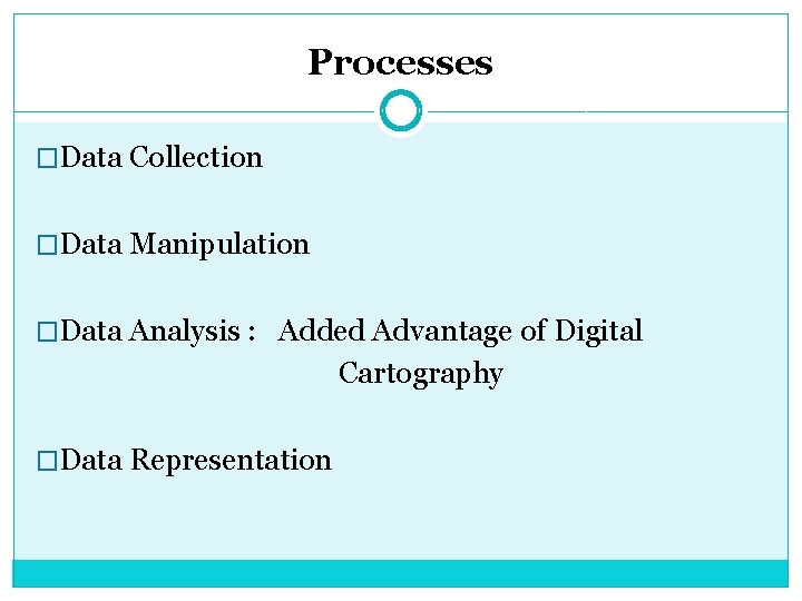 Processes �Data Collection �Data Manipulation �Data Analysis : Added Advantage of Digital Cartography �Data