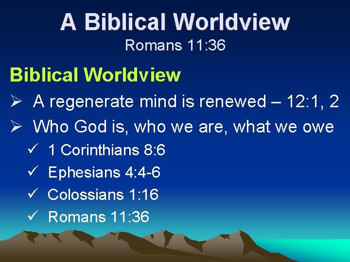 A Biblical Worldview Romans 11: 36 Biblical Worldview Ø A regenerate mind is renewed